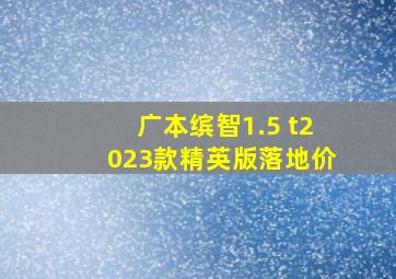 广本缤智1.5 t2023款精英版落地价